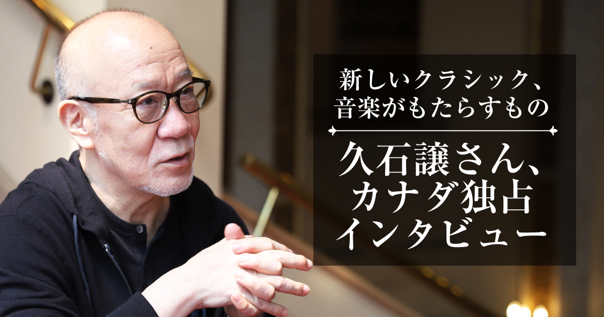久石譲さんカナダ独占インタビュー。新しいクラシック、音楽がもたらす