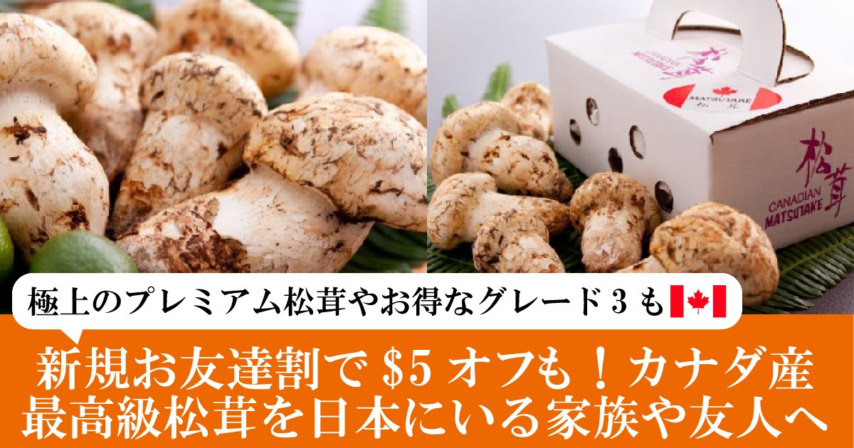 新規お友達割で$5オフも！カナダ産最高級松茸を日本にいる家族や